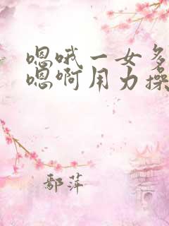 嗯哦一女多男嗯嗯啊用力操哦快点