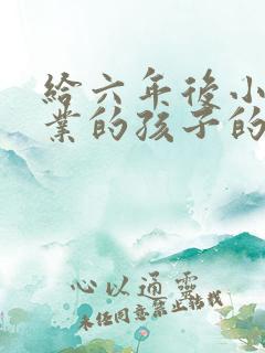 给六年后小学毕业的孩子的一封信