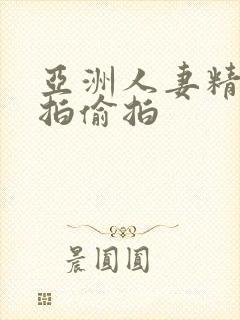 亚洲人妻精品自拍偷拍