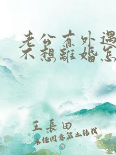 老公有外遇到我不想离婚怎么办 老公有外遇到我不想离婚怎么办