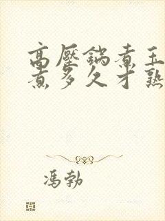 高压锅煮玉米要煮多久才熟透