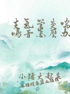 支气管炎喘气哮鸣音怎么办
