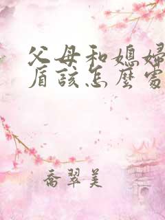 父母和媳妇的矛盾该怎么处理
