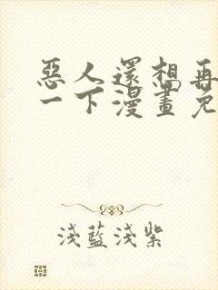 恶人还想再抢救一下漫画免费