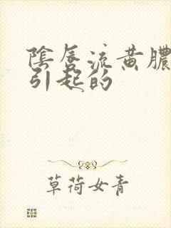 阴唇流黄脓怎么引起的 阴唇流黄脓怎么引起的