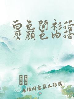 白色开衫搭配什么颜色内搭好看