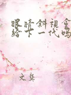 眼睛斜视会遗传给下一代吗