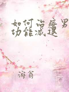 如何治疗男子性功能减退