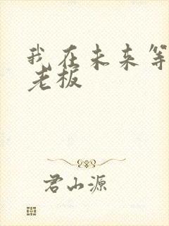 我在未来等你周老板