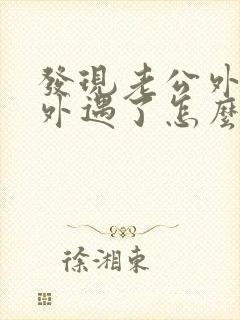 发现老公外面有外遇了怎么办 发现老公外面有外遇了怎么办