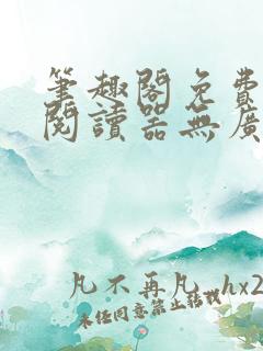 笔趣阁免费小说阅读器无广告版