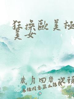 狂操欧美极品大美女 狂操欧美极品大美女