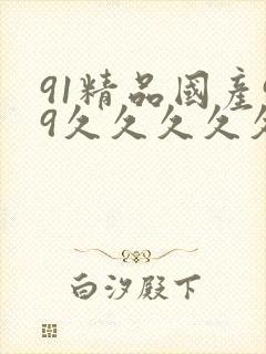 91精品国产99久久久久久