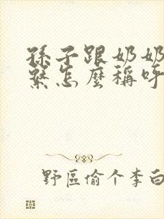 孙子跟奶奶的关系怎么称呼