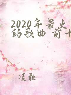 2020年最火的歌曲 前十名