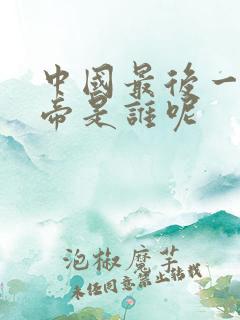中国最后一个皇帝是谁呢