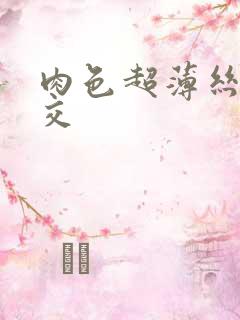 肉色超薄丝袜脚交 肉色超薄丝袜脚交