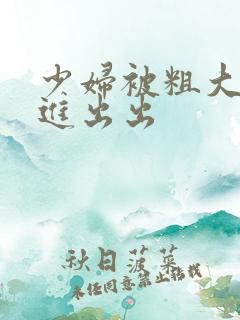 少妇被粗大猛烈进出出