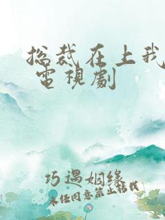 总裁在上我在下 电视剧 总裁在上我在下 电视剧