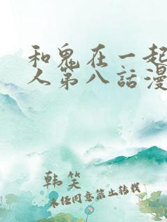 和鬼在一起的男人第八话漫画免费阅读下拉式 和鬼在一起的男人第八话漫画免费阅读下拉式
