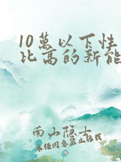 10万以下性价比高的新能源汽车