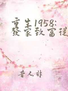 重生1958:发家致富从南锣鼓巷开始无弹窗 重生1958:发家致富从南锣鼓巷开始无弹窗