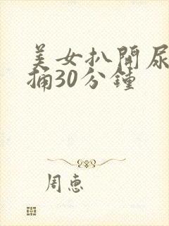 美女扒开尿口爽捅30分钟