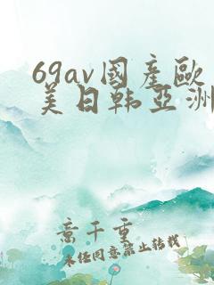 69av国产欧美日韩亚洲欧洲