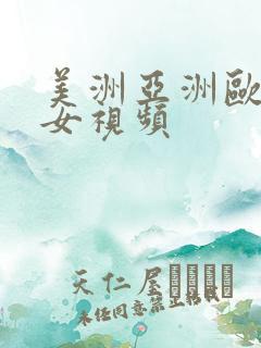 美洲亚洲欧美美女视频