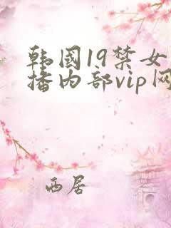 韩国19禁女主播内部vip网站