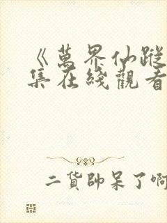 《万界仙踪》全集在线观看免费 《万界仙踪》全集在线观看免费