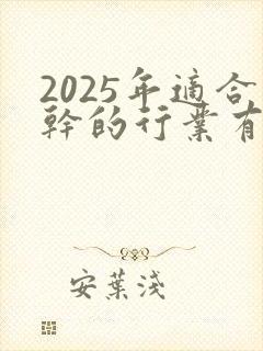 2025年适合干的行业有哪些