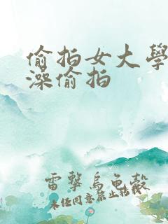 偷拍女大学生洗澡偷拍 偷拍女大学生洗澡偷拍