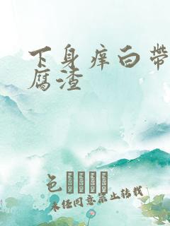 下身痒白带成豆腐渣 下身痒白带成豆腐渣