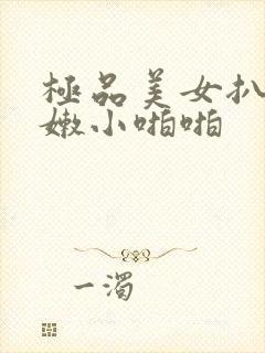 极品美女扒开粉嫩小啪啪