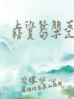 上班发朋友圈的精美句子正能量 上班发朋友圈的精美句子正能量