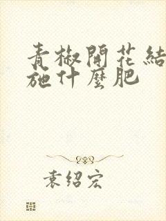 青椒开花结果期施什么肥