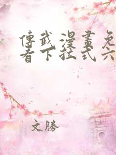 传武漫画免费观看下拉式六漫画 传武漫画免费观看下拉式六漫画