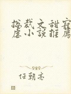 总裁文甜宠文无虐小说推荐