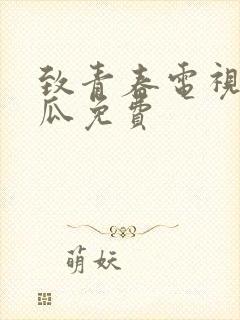 致青春电视剧西瓜免费