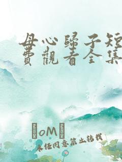 母心归子短剧免费观看全集播放 母心归子短剧免费观看全集播放