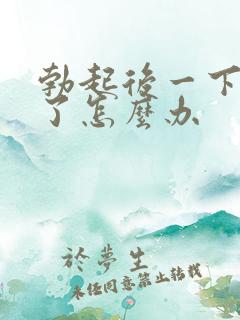 勃起后一下就软了怎么办 勃起后一下就软了怎么办