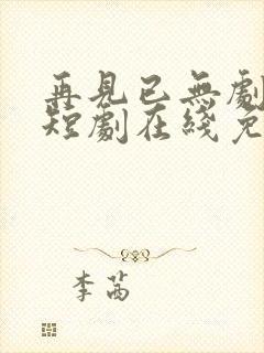 再见已无剧中人短剧在线免费观看