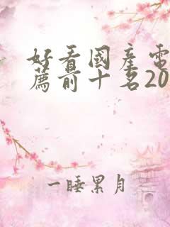 好看国产电影推荐前十名2023 好看国产电影推荐前十名2023