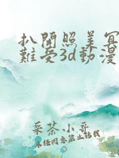 扒开照美冥狂揉难受3d动漫 扒开照美冥狂揉难受3d动漫