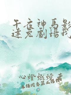 午夜神马影院达达兔剧场我不卡 午夜神马影院达达兔剧场我不卡