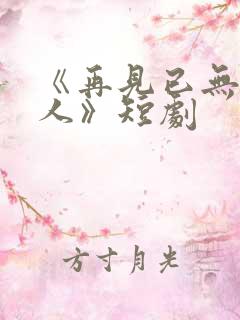 《再见已无剧中人》短剧 《再见已无剧中人》短剧