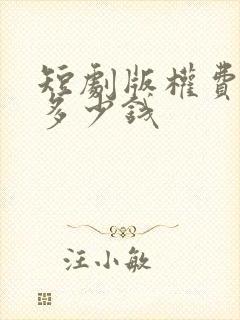 短剧版权费一般多少钱