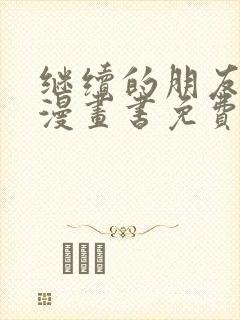 继续的朋友们看漫画书免费阅读