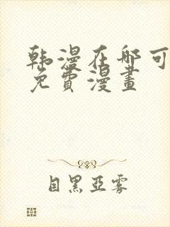 韩漫在哪可以看免费漫画 韩漫在哪可以看免费漫画